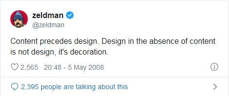 Content precedes design. Design in the absence of content is not design, it’s decoration.